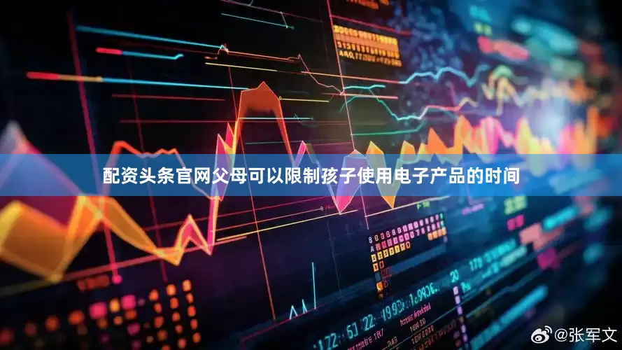 配资头条官网父母可以限制孩子使用电子产品的时间