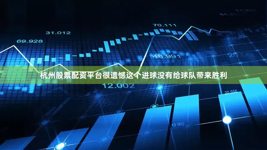 杭州股票配资平台很遗憾这个进球没有给球队带来胜利
