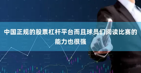 中国正规的股票杠杆平台而且球员们阅读比赛的能力也很强