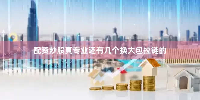 配资炒股真专业还有几个换大包拉链的