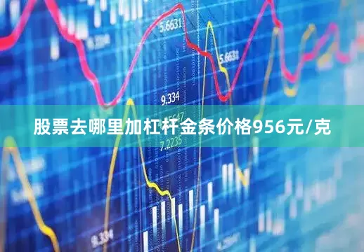 股票去哪里加杠杆金条价格956元/克