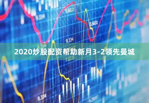 2020炒股配资帮助新月3-2领先曼城