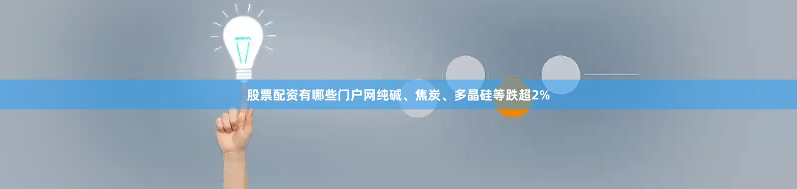 股票配资有哪些门户网纯碱、焦炭、多晶硅等跌超2%