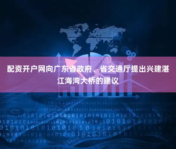 配资开户网向广东省政府、省交通厅提出兴建湛江海湾大桥的建议