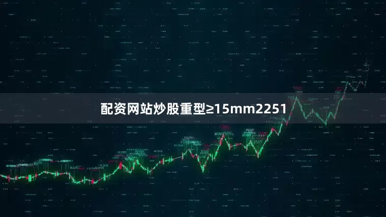 配资网站炒股重型≥15mm2251