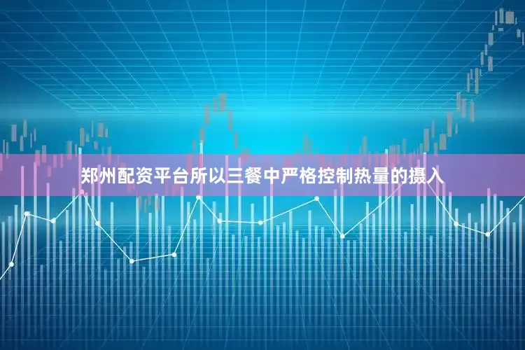 郑州配资平台所以三餐中严格控制热量的摄入