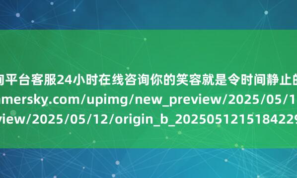 配资咨询平台客服24小时在线咨询你的笑容就是令时间静止的妙药https://imgs.gamersky.com/upimg/new_preview/2025/05/12/origin_b_202505121518422961.jpg