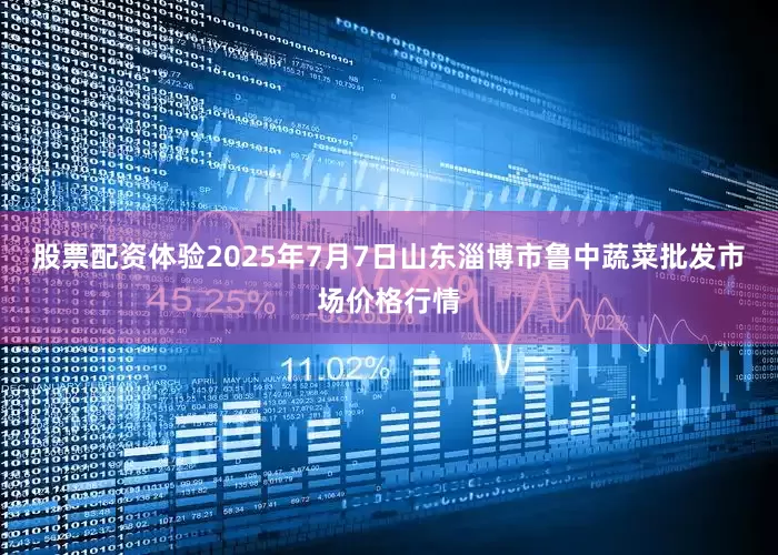 股票配资体验2025年7月7日山东淄博市鲁中蔬菜批发市场价格行情