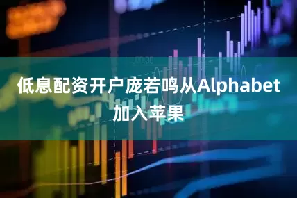 低息配资开户庞若鸣从Alphabet加入苹果