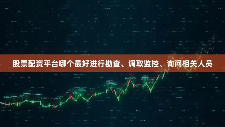 股票配资平台哪个最好进行勘查、调取监控、询问相关人员