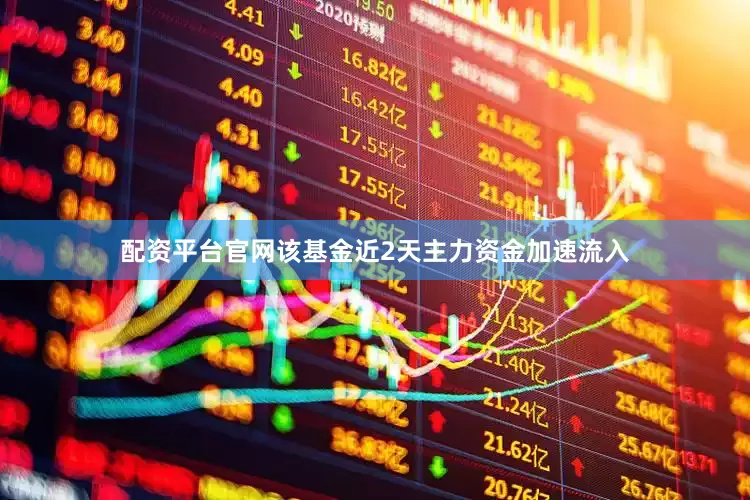 配资平台官网该基金近2天主力资金加速流入