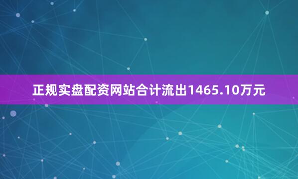 正规实盘配资网站合计流出1465.10万元