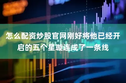 怎么配资炒股官网刚好将他已经开启的五个星璇连成了一条线
