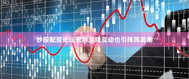 炒股配资论坛官网游戏互动也引阵阵高潮