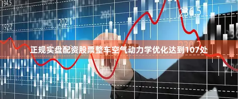 正规实盘配资股票整车空气动力学优化达到107处