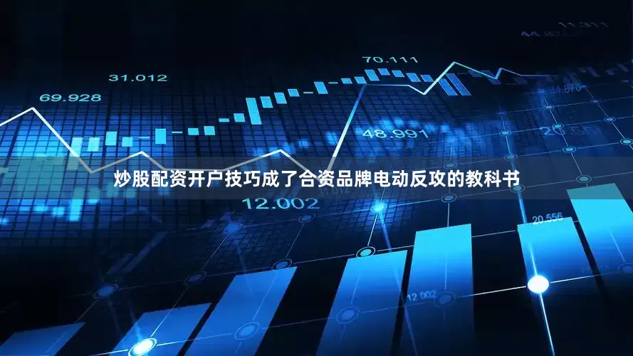 炒股配资开户技巧成了合资品牌电动反攻的教科书