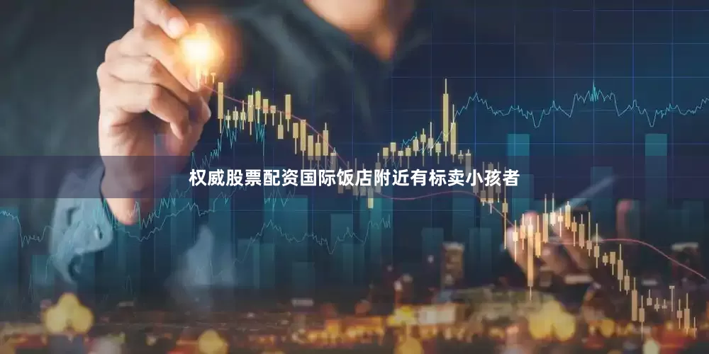 权威股票配资国际饭店附近有标卖小孩者