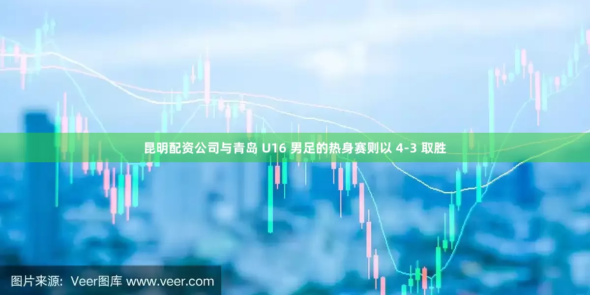 昆明配资公司与青岛 U16 男足的热身赛则以 4-3 取胜