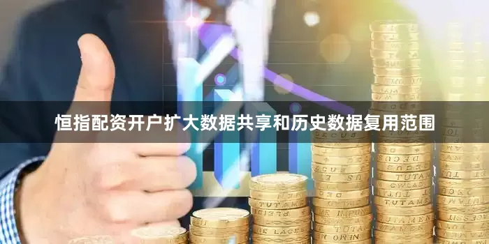 恒指配资开户扩大数据共享和历史数据复用范围