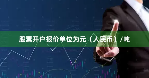 股票开户报价单位为元（人民币）/吨