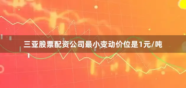 三亚股票配资公司最小变动价位是1元/吨