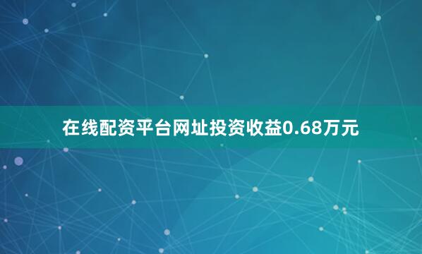 在线配资平台网址投资收益0.68万元