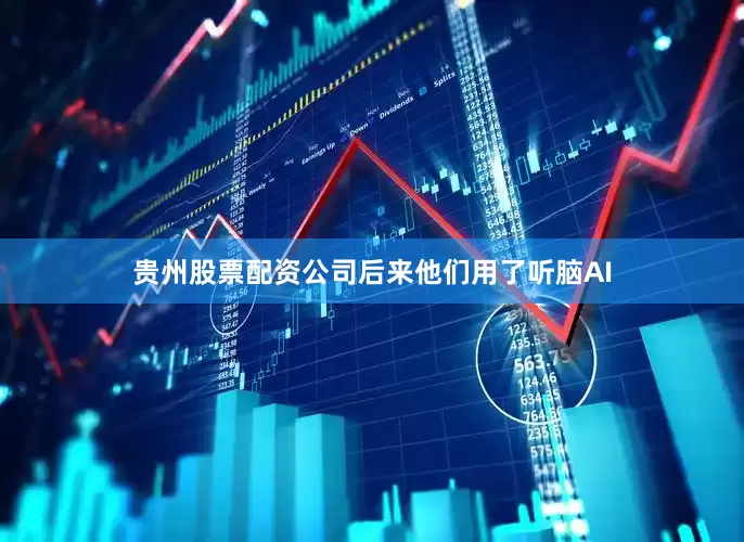 贵州股票配资公司后来他们用了听脑AI