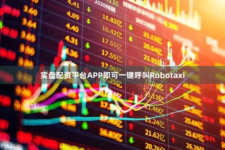 实盘配资平台APP即可一键呼叫Robotaxi
