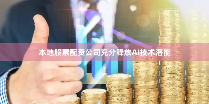 本地股票配资公司充分释放AI技术潜能