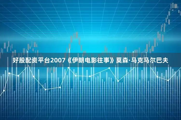 好股配资平台2007《伊朗电影往事》莫森·马克马尔巴夫