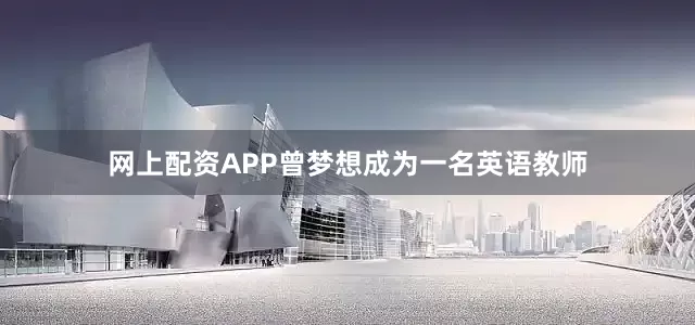 网上配资APP曾梦想成为一名英语教师
