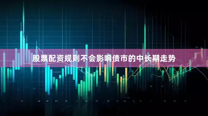 股票配资规则不会影响债市的中长期走势