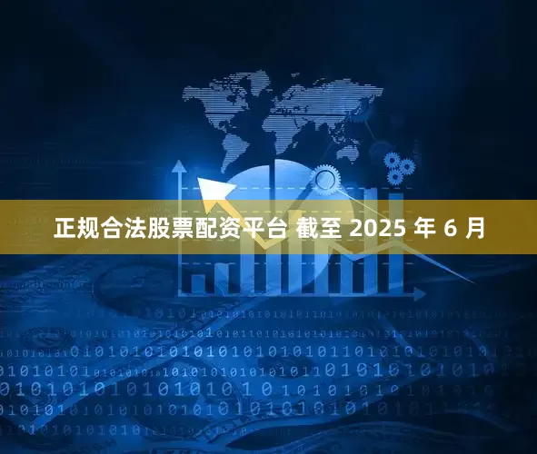 正规合法股票配资平台 截至 2025 年 6 月