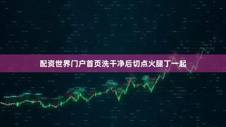 配资世界门户首页洗干净后切点火腿丁一起