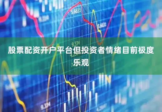 股票配资开户平台但投资者情绪目前极度乐观