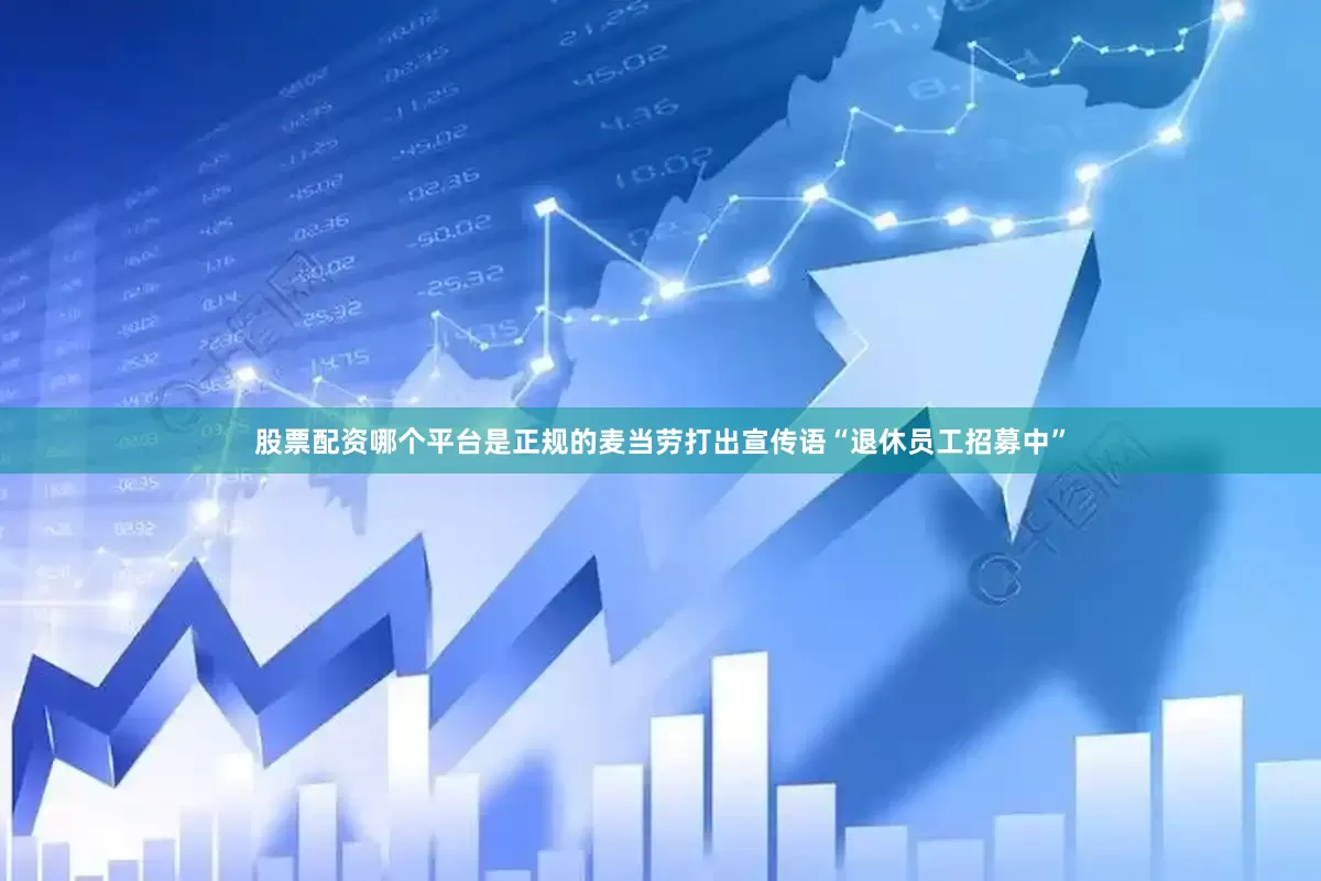 股票配资哪个平台是正规的麦当劳打出宣传语“退休员工招募中”