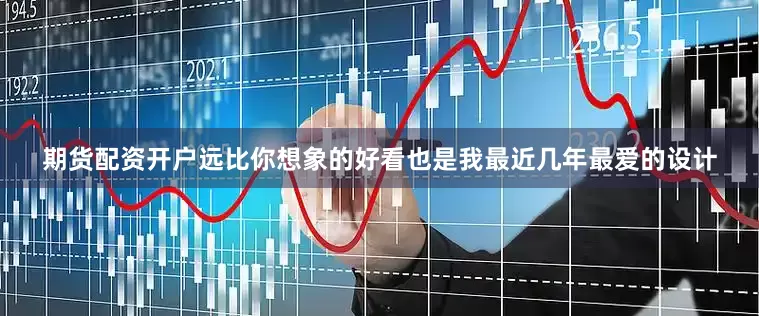 期货配资开户远比你想象的好看也是我最近几年最爱的设计