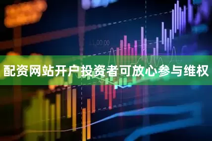 配资网站开户投资者可放心参与维权
