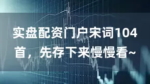 实盘配资门户宋词104首，先存下来慢慢看~